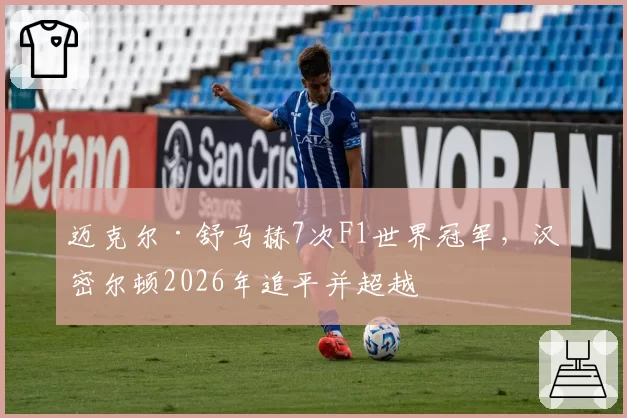 迈克尔·舒马赫7次F1世界冠军，汉密尔顿2026年追平并超越