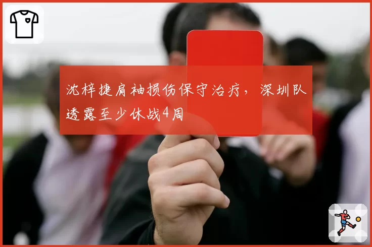 沈梓捷肩袖损伤保守治疗,深圳队透露至少休战4周