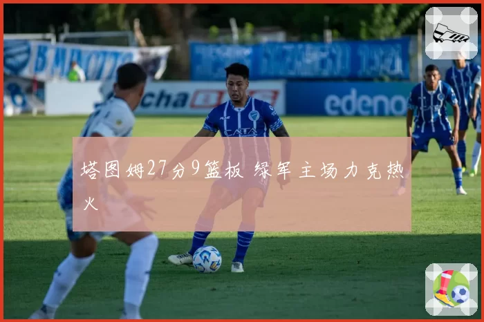 塔图姆27分9篮板 绿军主场力克热火