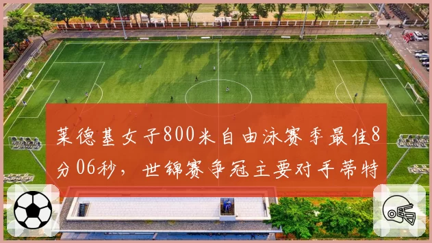 莱德基女子800米自由泳赛季最佳8分06秒,世锦赛争冠主要对手蒂特姆斯