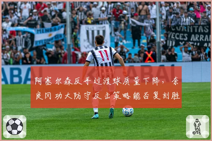 阿塞尔森反手过渡球质量下降,奈良冈功大防守反击策略能否复刻胜利模式?