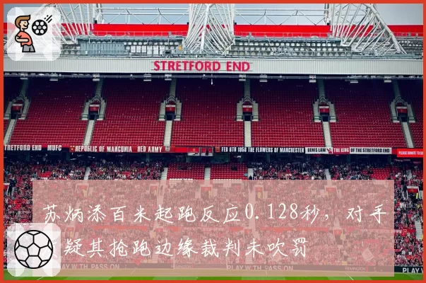 苏炳添百米起跑反应0.128秒，对手质疑其抢跑边缘裁判未吹罚