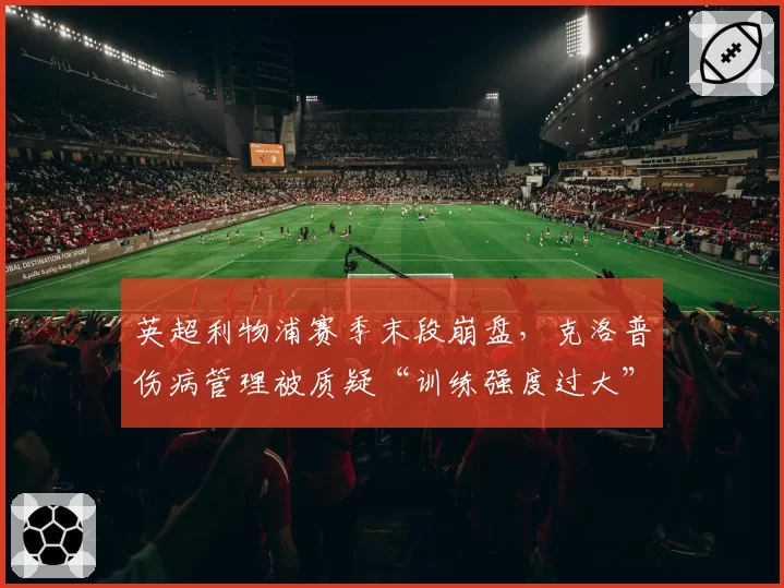 英超利物浦赛季末段崩盘，克洛普伤病管理被质疑“训练强度过大”