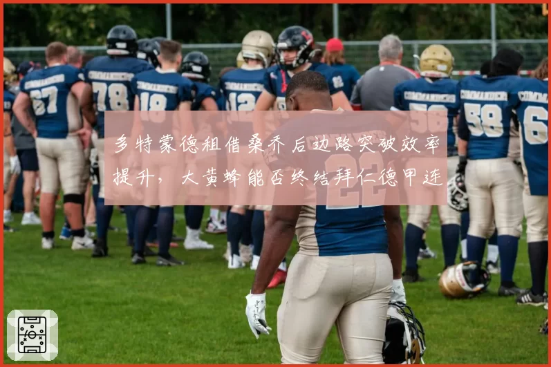 多特蒙德租借桑乔后边路突破效率提升,大黄蜂能否终结拜仁德甲连冠?