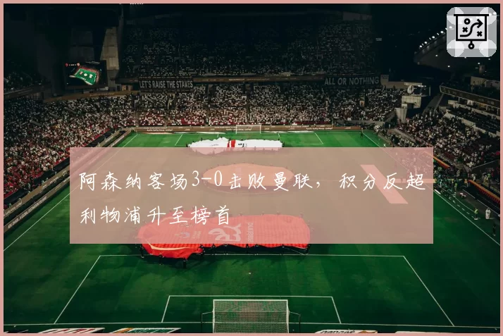 阿森纳客场3-0击败曼联，积分反超利物浦升至榜首